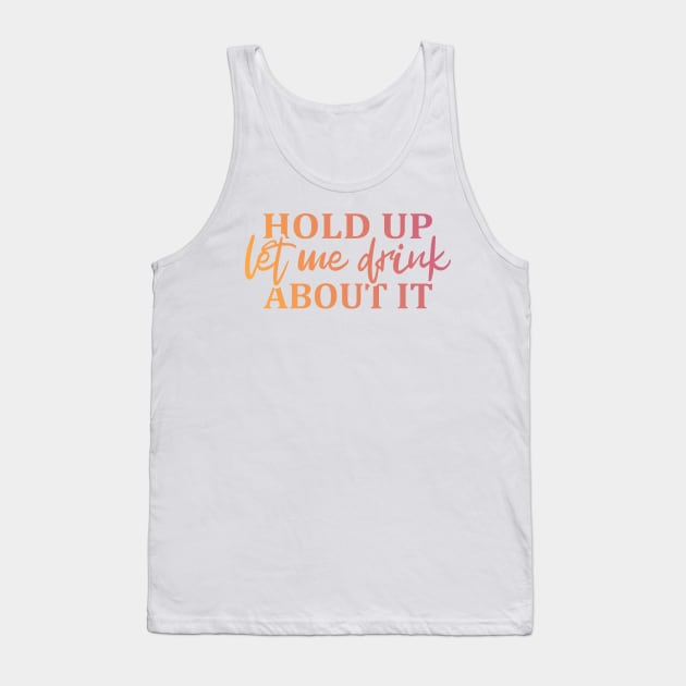 Hold Up Let me Drink About It Tank Top by ArtsByNaty